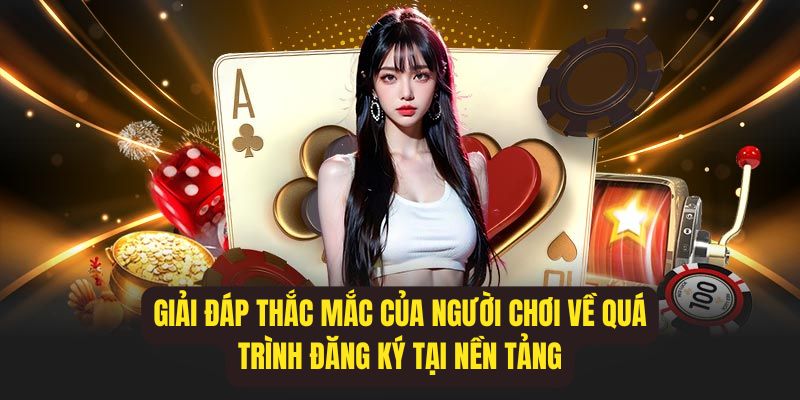 Giải đáp thắc mắc của người chơi về quá trình đăng ký tại nền tảng