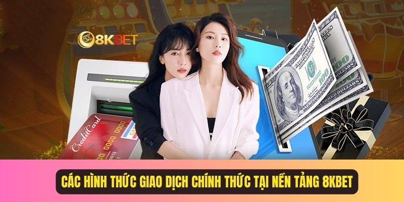 Các hình thức giao dịch chính thức tại nền tảng 8KBET