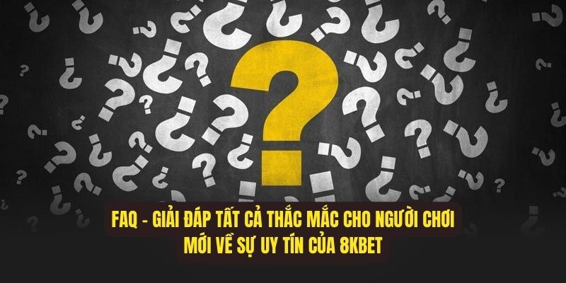 FAQ 8KBET P1 – Giải đáp tất cả thắc mắc cho người chơi mới về sự uy tín của 8KBET