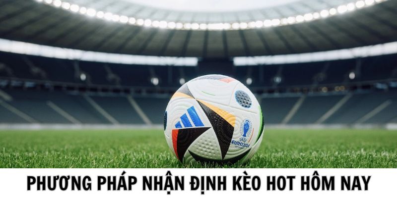 Bí kíp nhận định kèo Hot hôm nay hiệu quả