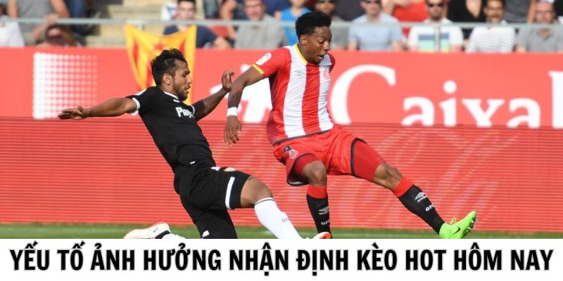 Yếu tố ảnh hưởng đến nhận định kèo Hot hôm nay